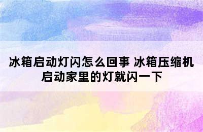 冰箱启动灯闪怎么回事 冰箱压缩机启动家里的灯就闪一下